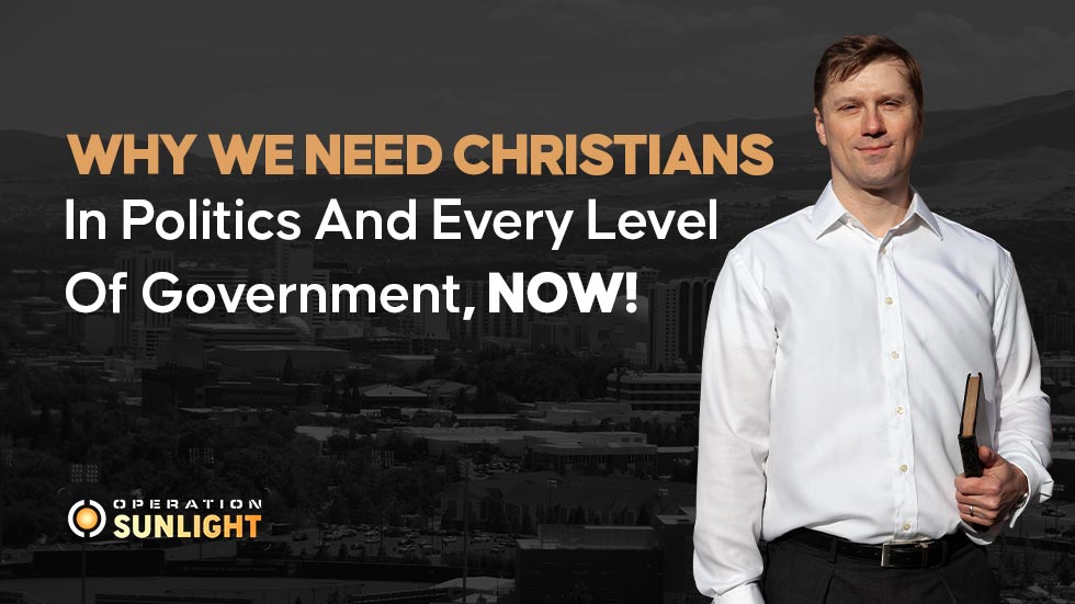 Why we need Christians in politics and every level of government, NOW!