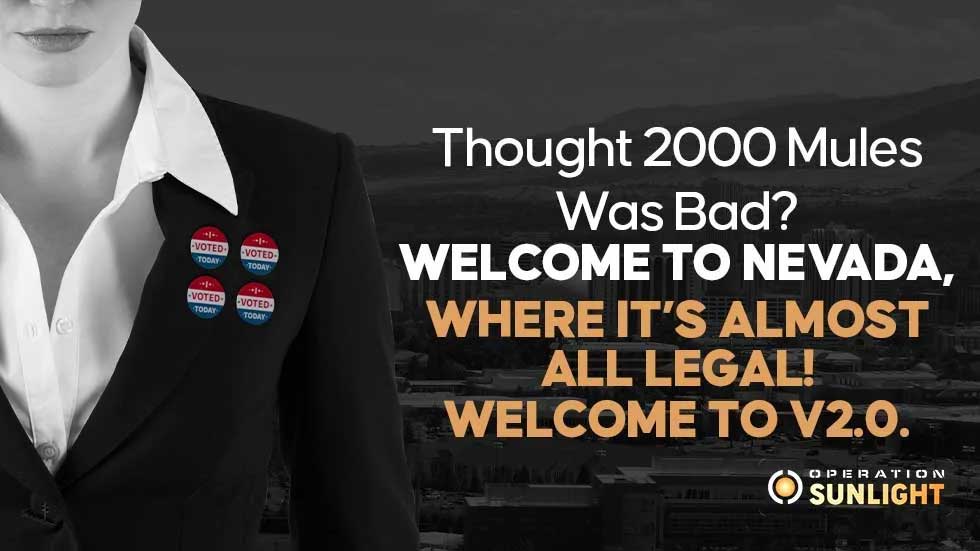 Thought 2000 Mules was bad? Welcome to Nevada, where it’s almost all legal! Welcome to V2.0.