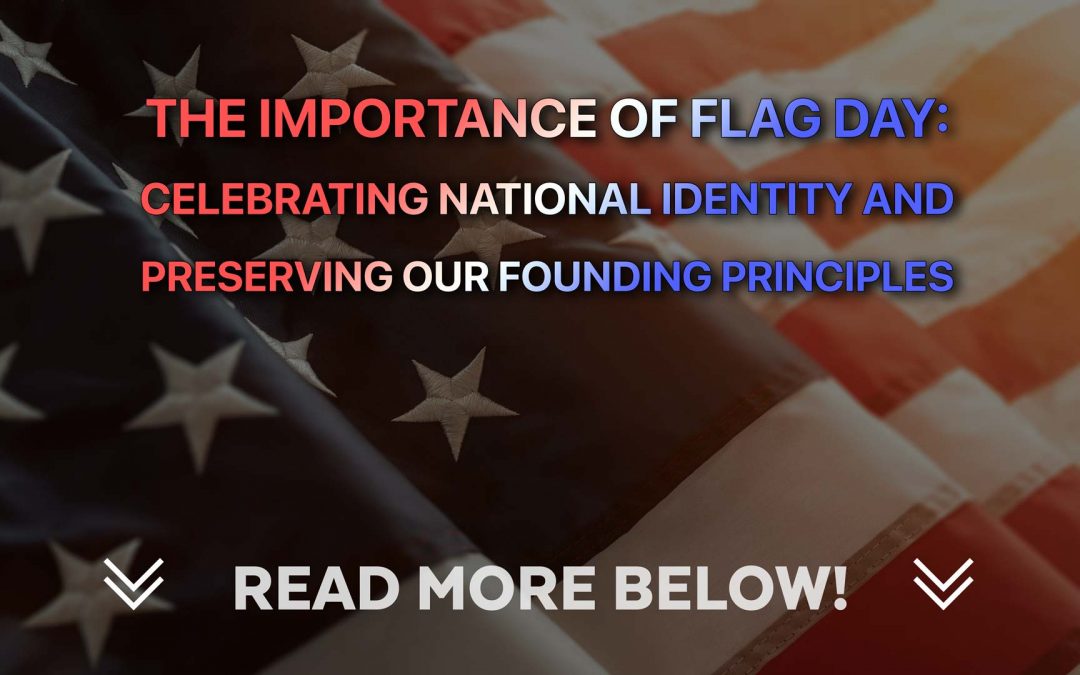 The Importance of Flag Day: Celebrating National Identity and Preserving Our Founding Principles