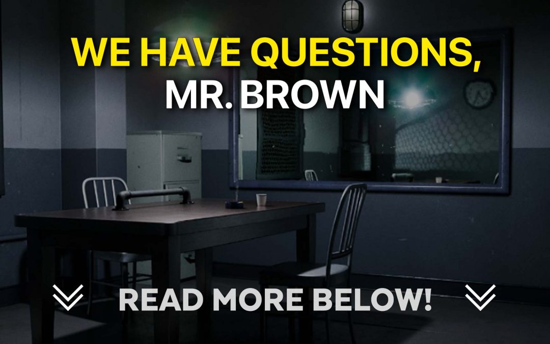 We have questions, Mr. Brown