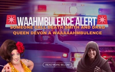 🚨Waahmbulence Alert🚨 Someone Call Death Smith and Drag Queen Devon a Waaaaahmbulence